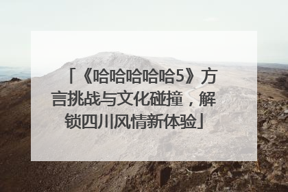 《哈哈哈哈哈5》方言挑战与文化碰撞，解锁四川风情新体验