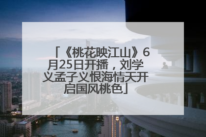 《桃花映江山》6月25日开播，刘学义孟子义恨海情天开启国风桃色