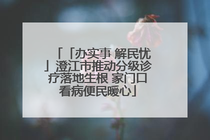 「办实事 解民忧」澄江市推动分级诊疗落地生根 家门口看病便民暖心