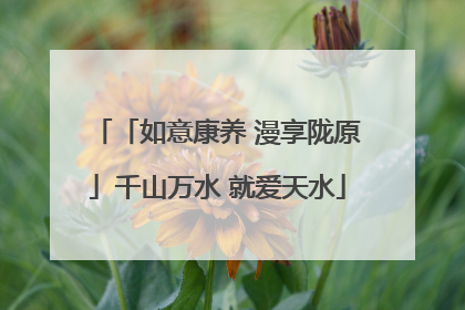「如意康养 漫享陇原」千山万水 就爱天水