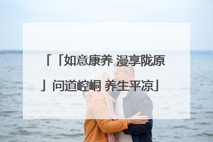 「如意康养 漫享陇原」问道崆峒 养生平凉