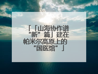 「山海协作谱“新”篇」建在帕米尔高原上的“国医馆”