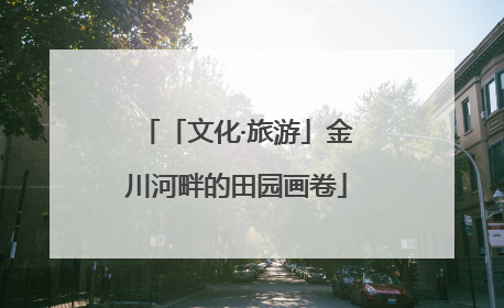 「文化·旅游」金川河畔的田园画卷