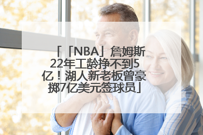 「NBA」詹姆斯22年工龄挣不到5亿！湖人新老板曾豪掷7亿美元签球员