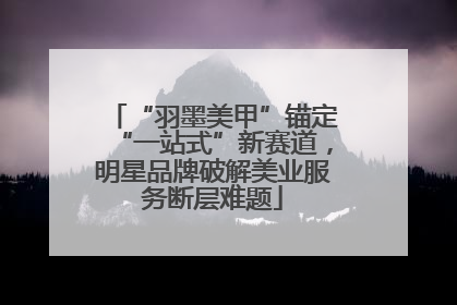 “羽墨美甲”锚定“一站式”新赛道，明星品牌破解美业服务断层难题