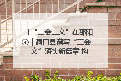 “三会三文”在邵阳③｜洞口县谱写“三会三文”落实新篇章 构建协同联动大格局