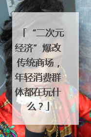 “二次元经济”爆改传统商场，年轻消费群体都在玩什么？
