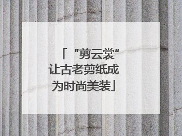 “剪云裳”让古老剪纸成为时尚美装