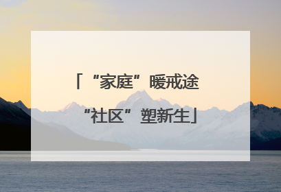 “家庭”暖戒途 “社区”塑新生