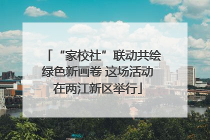 “家校社”联动共绘绿色新画卷 这场活动在两江新区举行
