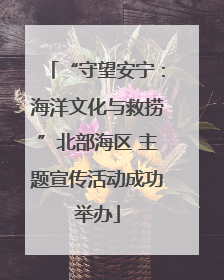 “守望安宁：海洋文化与救捞”北部海区 主题宣传活动成功举办