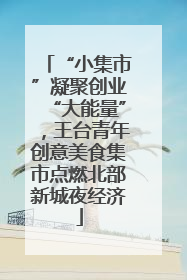 “小集市”凝聚创业“大能量”，王台青年创意美食集市点燃北部新城夜经济