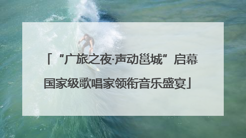 “广旅之夜·声动邕城”启幕 国家级歌唱家领衔音乐盛宴