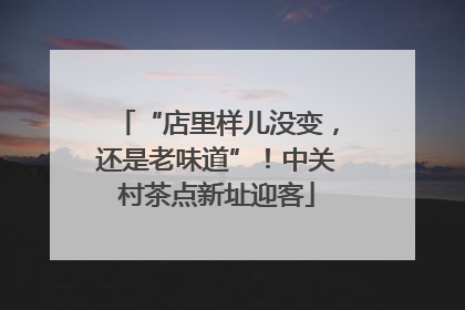 “店里样儿没变，还是老味道”！中关村茶点新址迎客