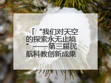 “我们对天空的探索永无止境”——第三届民航科教创新成果展一线观察