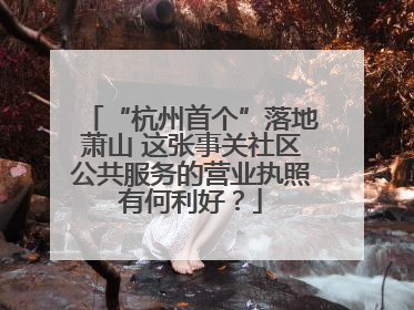 “杭州首个”落地萧山 这张事关社区公共服务的营业执照有何利好？