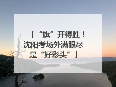 “旗”开得胜！沈阳考场外满眼尽是“好彩头”