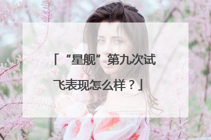 “星舰”第九次试飞表现怎么样？