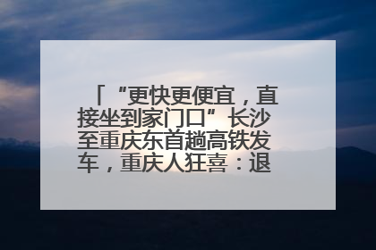 “更快更便宜，直接坐到家门口”长沙至重庆东首趟高铁发车，重庆人狂喜：退了票也要坐
