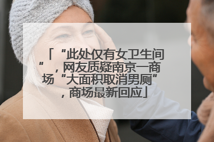 “此处仅有女卫生间”，网友质疑南京一商场“大面积取消男厕”，商场最新回应