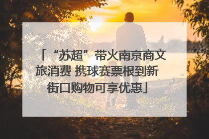 “苏超”带火南京商文旅消费 携球赛票根到新街口购物可享优惠