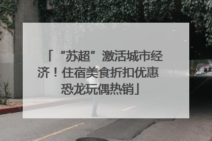 “苏超”激活城市经济！住宿美食折扣优惠 恐龙玩偶热销