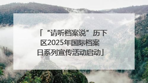 “请听档案说”历下区2025年国际档案日系列宣传活动启动