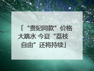 “贵妃同款”价格大跳水 今夏“荔枝自由”还将持续