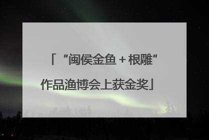 “闽侯金鱼＋根雕”作品渔博会上获金奖