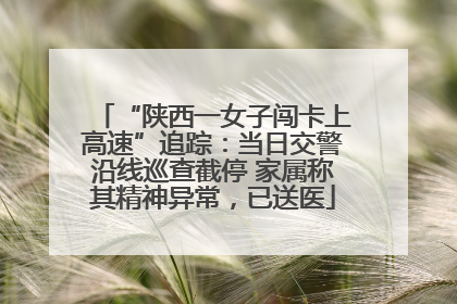 “陕西一女子闯卡上高速”追踪：当日交警沿线巡查截停 家属称其精神异常，已送医