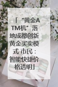“黄金ATM机”落地成都创新黄金买卖模式 市民：智能快捷价格透明