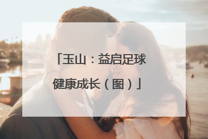 玉山：益启足球 健康成长（图）