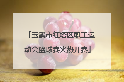 玉溪市红塔区职工运动会篮球赛火热开赛