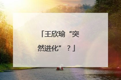 王欣瑜“突然进化”？