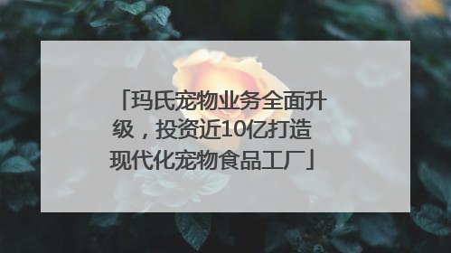 玛氏宠物业务全面升级，投资近10亿打造现代化宠物食品工厂