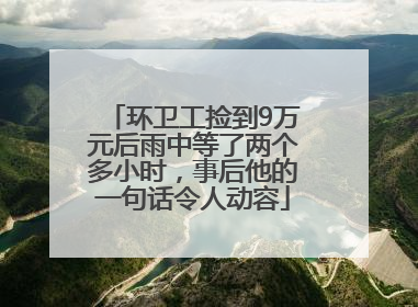 环卫工捡到9万元后雨中等了两个多小时，事后他的一句话令人动容