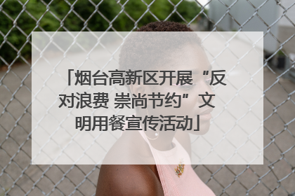 烟台高新区开展“反对浪费 崇尚节约”文明用餐宣传活动