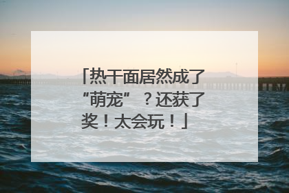 热干面居然成了“萌宠”？还获了奖！太会玩！