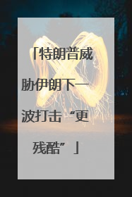 特朗普威胁伊朗下一波打击“更残酷”