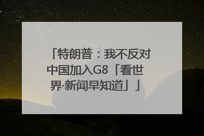 特朗普：我不反对中国加入G8「看世界·新闻早知道」