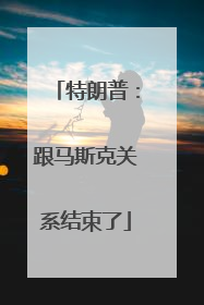 特朗普：跟马斯克关系结束了