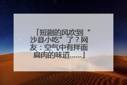 短剧的风吹到“沙县小吃”了？网友：空气中有拌面扁肉的味道……