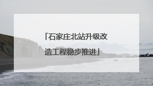 石家庄北站升级改造工程稳步推进