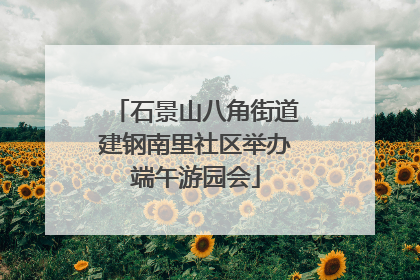 石景山八角街道建钢南里社区举办端午游园会