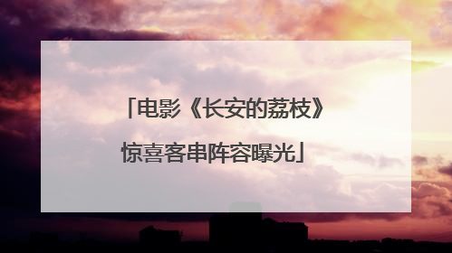 电影《长安的荔枝》惊喜客串阵容曝光