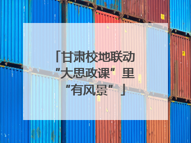 甘肃校地联动“大思政课”里“有风景”