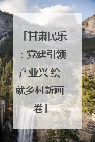 甘肃民乐：党建引领产业兴 绘就乡村新画卷
