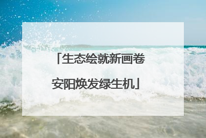 生态绘就新画卷 安阳焕发绿生机