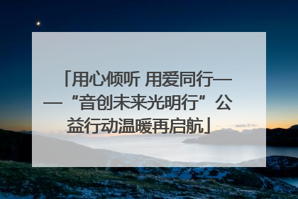 用心倾听 用爱同行——“音创未来光明行”公益行动温暖再启航