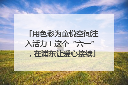 用色彩为童悦空间注入活力！这个“六一”，在浦东让爱心接续